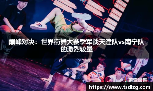 巅峰对决：世界街舞大赛季军战天津队vs南宁队的激烈较量