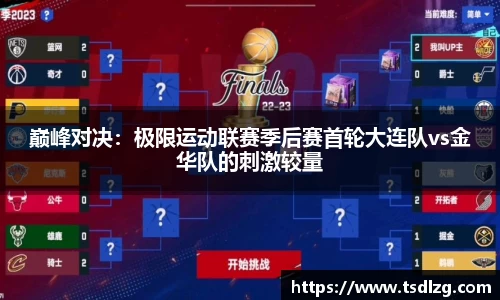 巅峰对决：极限运动联赛季后赛首轮大连队vs金华队的刺激较量