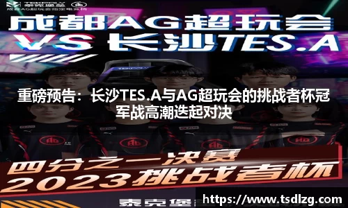 重磅预告：长沙TES.A与AG超玩会的挑战者杯冠军战高潮迭起对决